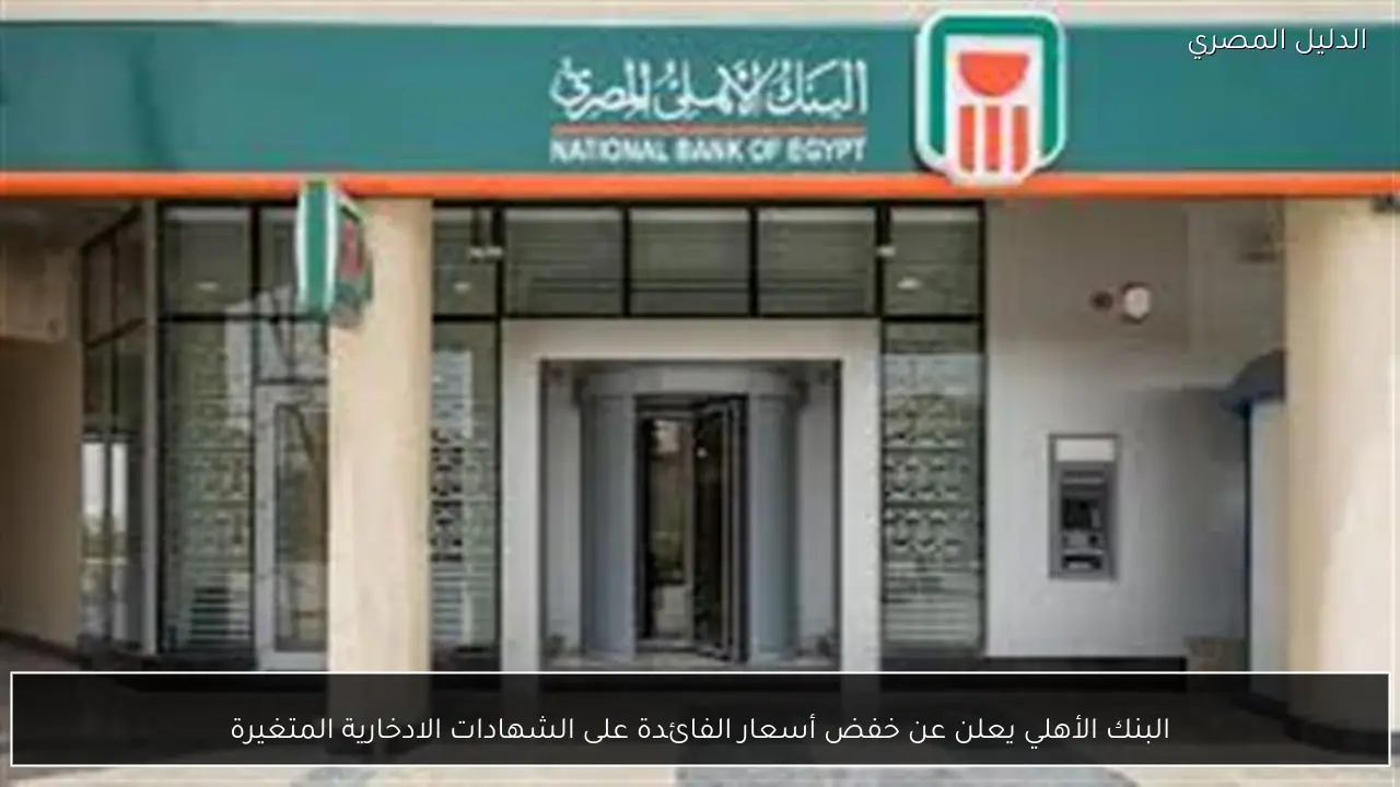 البنك الأهلي يعلن عن خفض أسعار الفائدة على الشهادات الادخارية المتغيرة