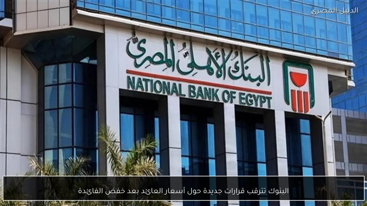 البنوك تترقب قرارات جديدة حول أسعار العائد بعد خفض الفائدة
