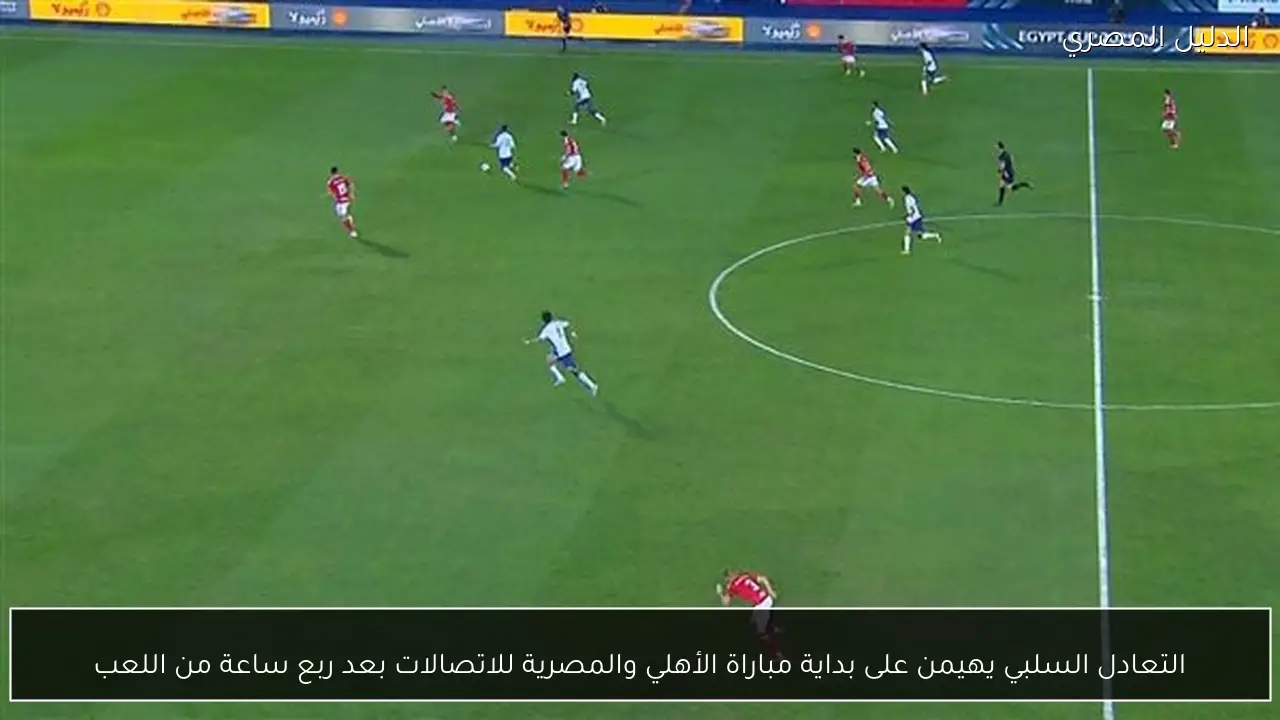 التعادل السلبي يهيمن على بداية مباراة الأهلي والمصرية للاتصالات بعد ربع ساعة من اللعب