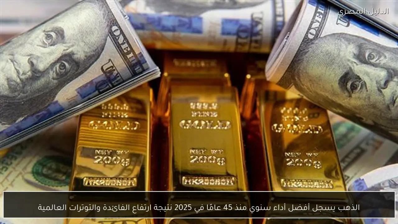 الذهب يسجل أفضل أداء سنوي منذ 45 عامًا في 2025 نتيجة ارتفاع الفائدة والتوترات العالمية