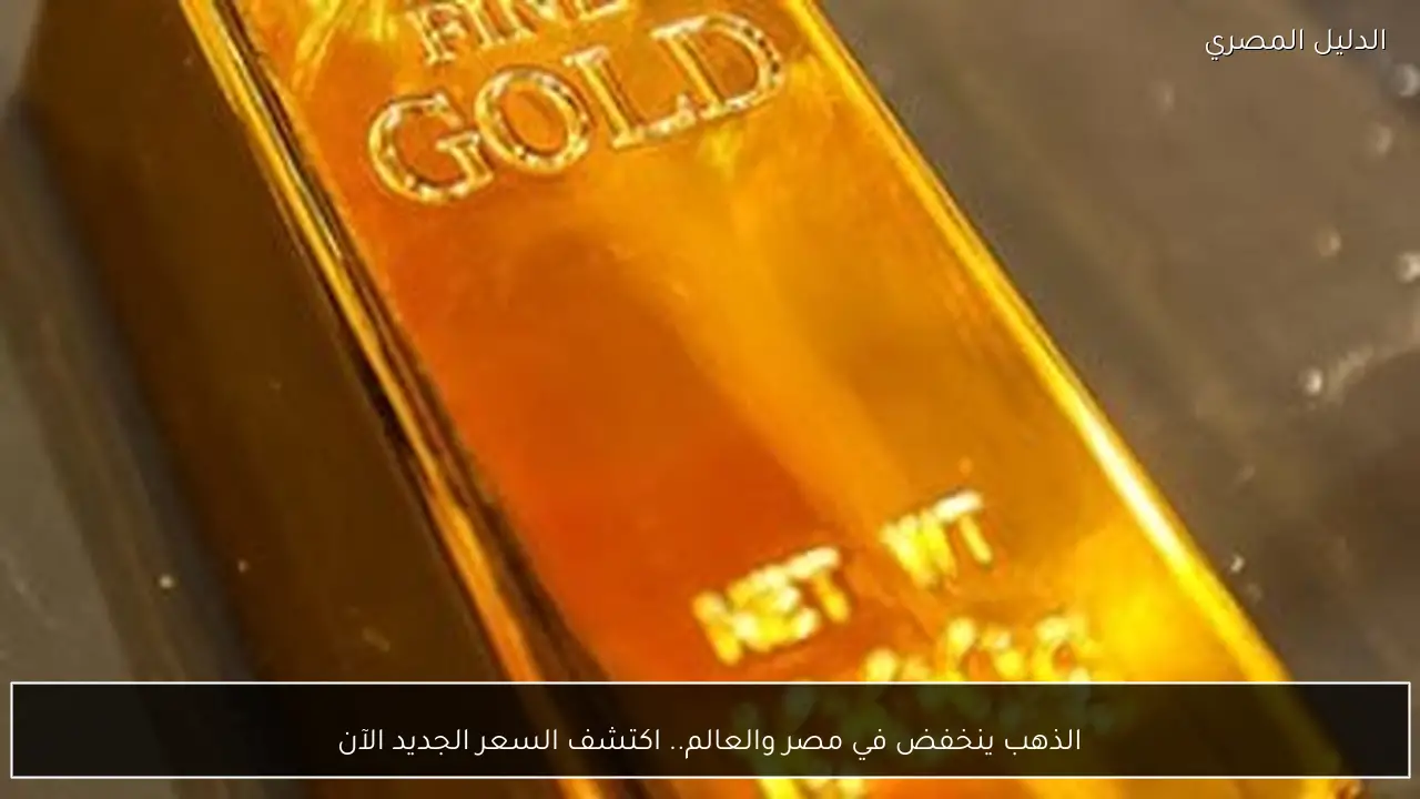 الذهب ينخفض في مصر والعالم.. اكتشف السعر الجديد الآن