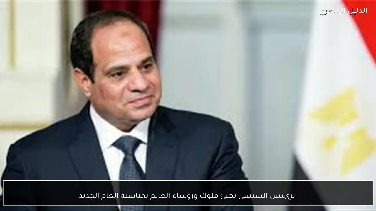 الرئيس السيسى يهنئ ملوك ورؤساء العالم بمناسبة العام الجديد