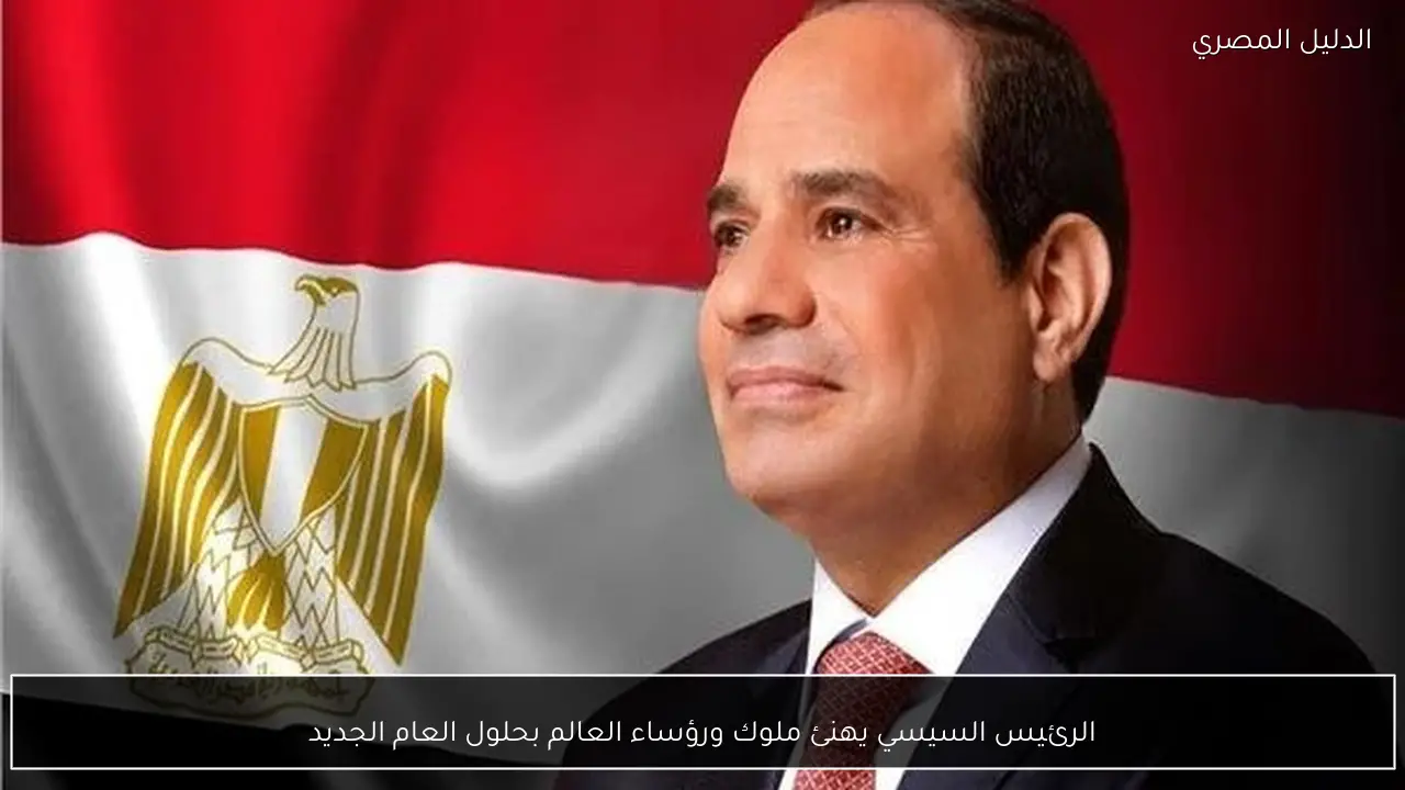 الرئيس السيسي يهنئ ملوك ورؤساء العالم بحلول العام الجديد