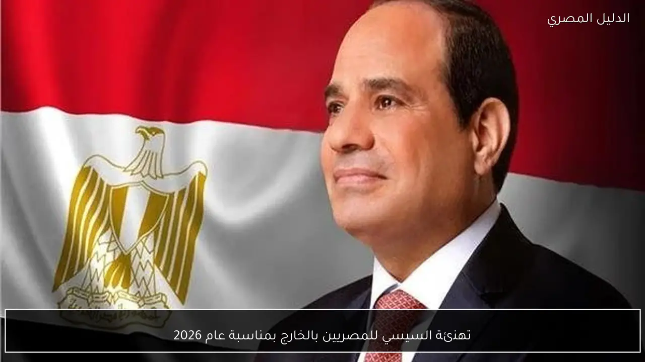 تهنئة السيسي للمصريين بالخارج بمناسبة عام 2026