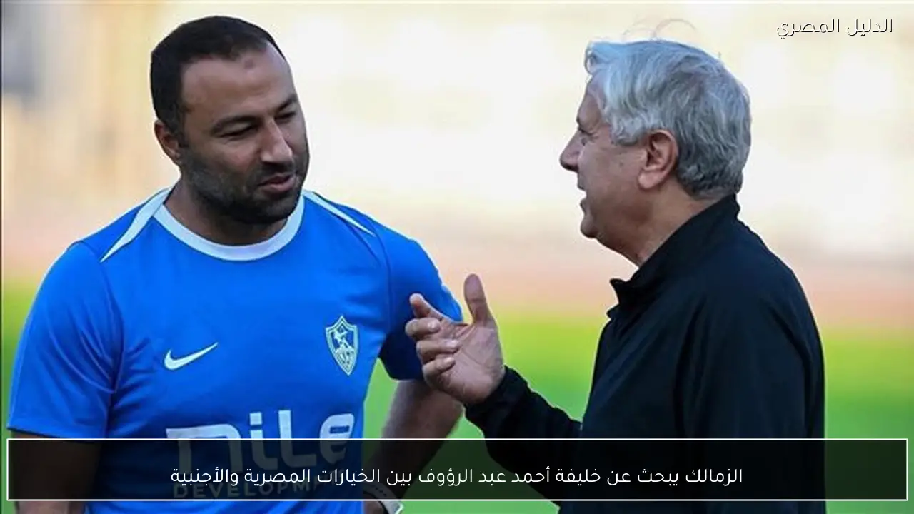 الزمالك يبحث عن خليفة أحمد عبد الرؤوف بين الخيارات المصرية والأجنبية