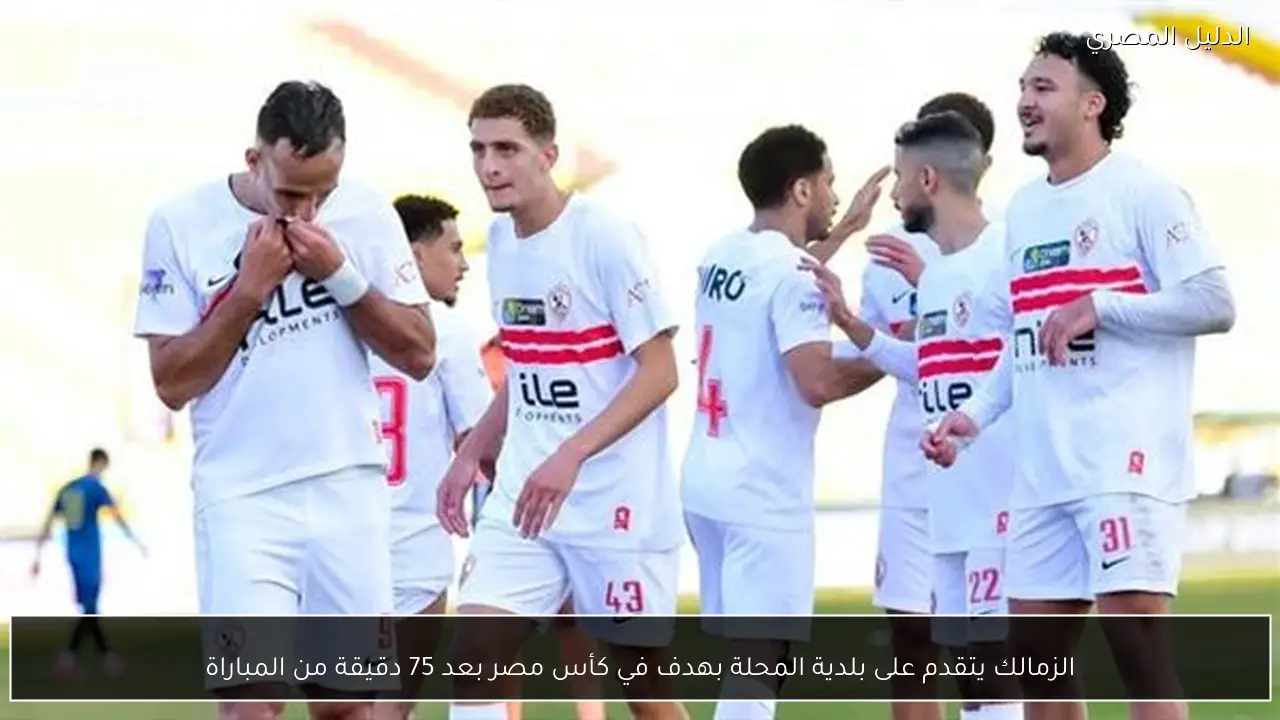 الزمالك يتقدم على بلدية المحلة بهدف في كأس مصر بعد 75 دقيقة من المباراة