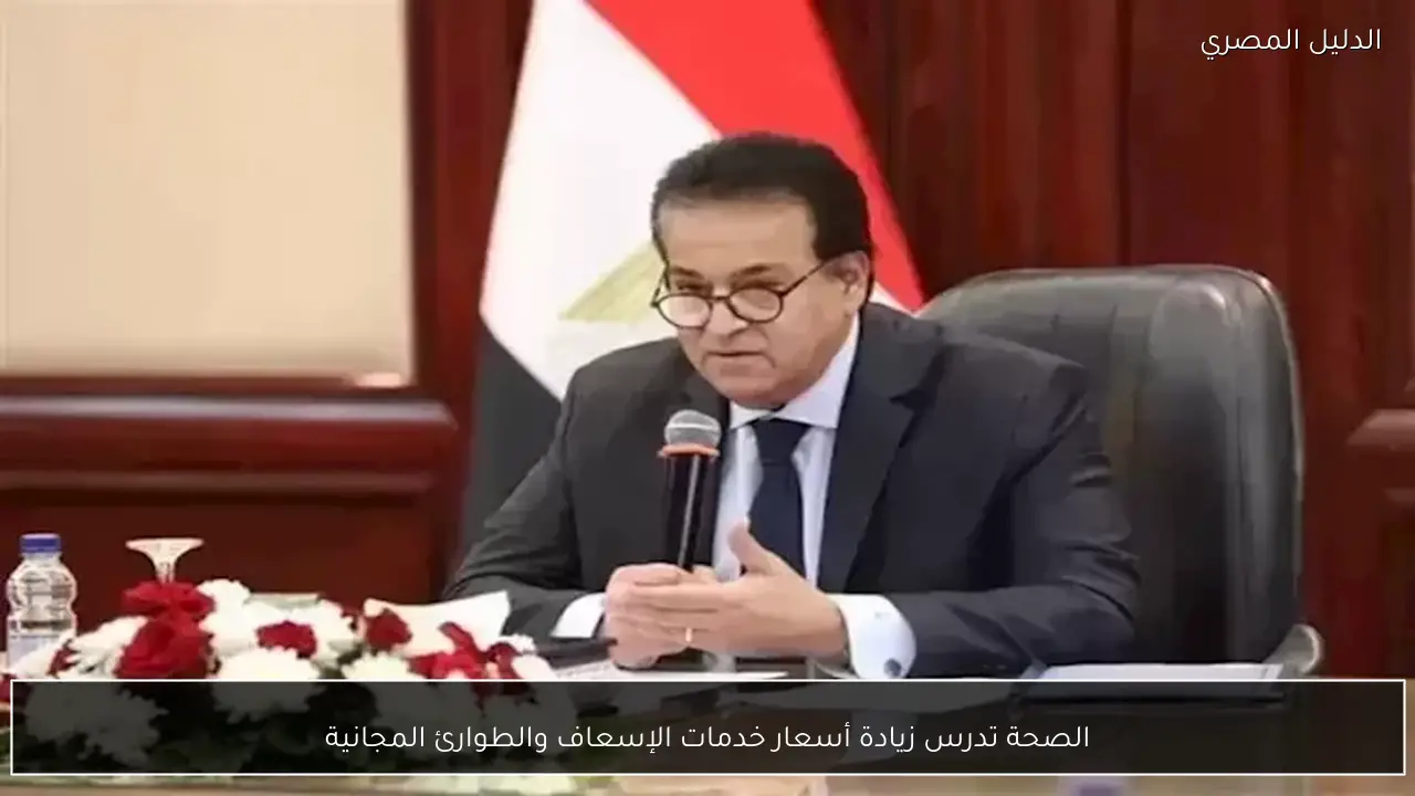 الصحة تدرس زيادة أسعار خدمات الإسعاف والطوارئ المجانية