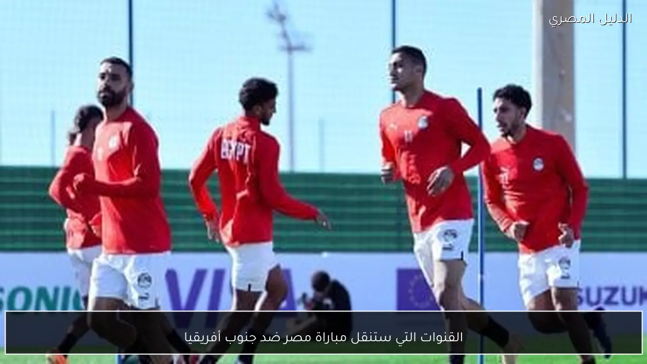القنوات التي ستنقل مباراة مصر ضد جنوب أفريقيا