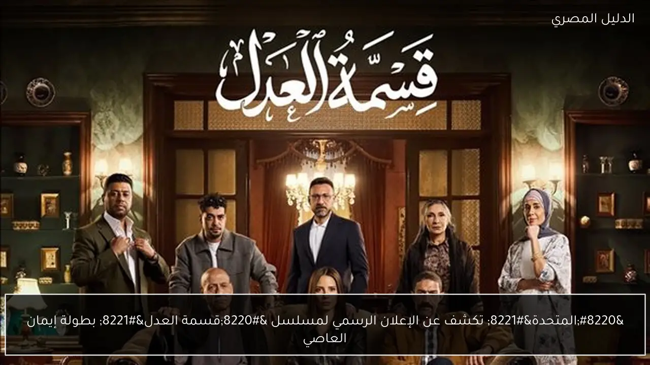 “المتحدة” تكشف عن الإعلان الرسمي لمسلسل “قسمة العدل” بطولة إيمان العاصي