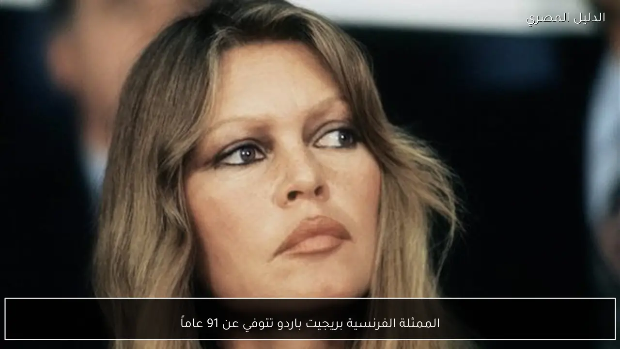 الممثلة الفرنسية بريجيت باردو تتوفي عن 91 عاماً