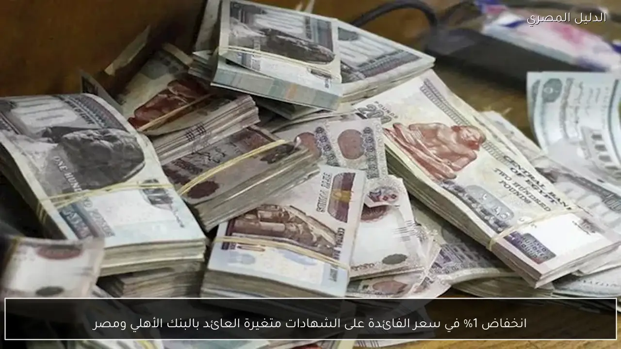 انخفاض 1% في سعر الفائدة على الشهادات متغيرة العائد بالبنك الأهلي ومصر