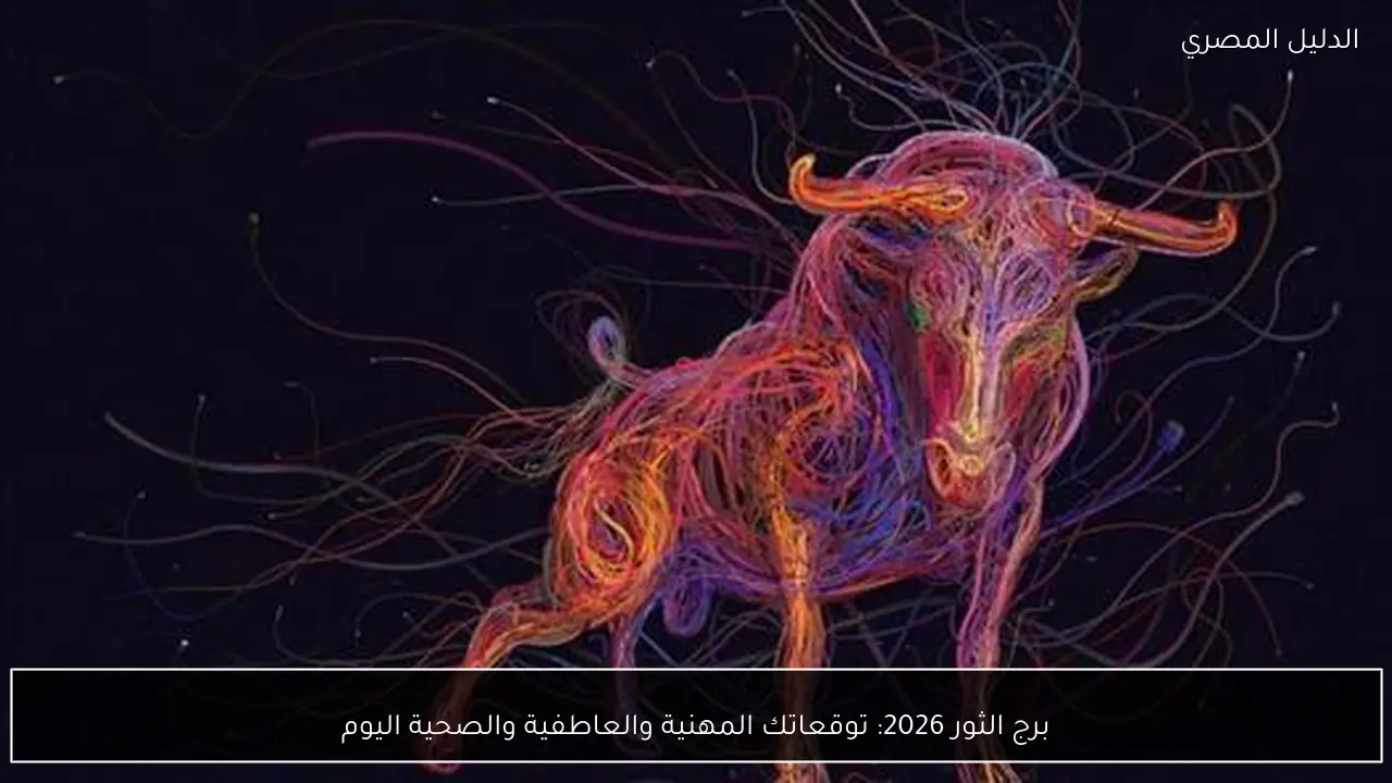 برج الثور 2026: توقعاتك المهنية والعاطفية والصحية اليوم