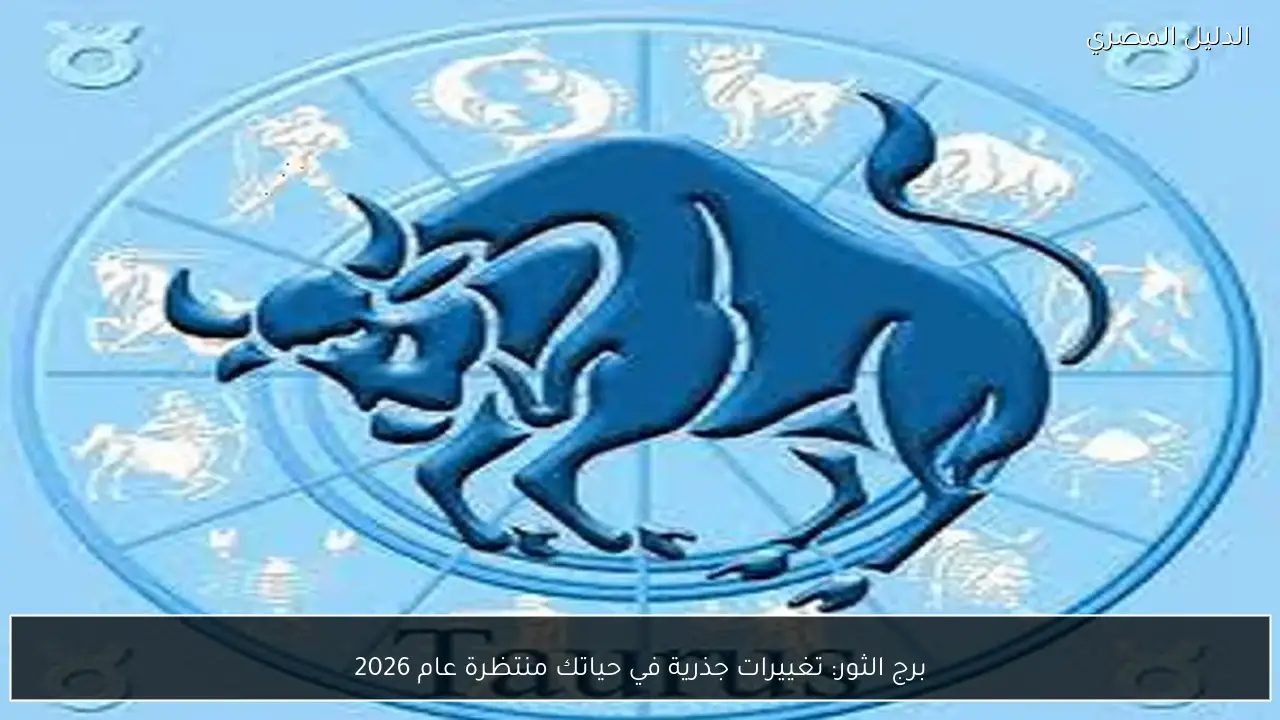 برج الثور: تغييرات جذرية في حياتك منتظرة عام 2026