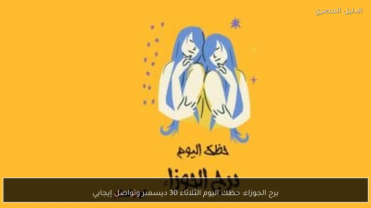 برج الجوزاء: حظك اليوم الثلاثاء 30 ديسمبر وتواصل إيجابي
