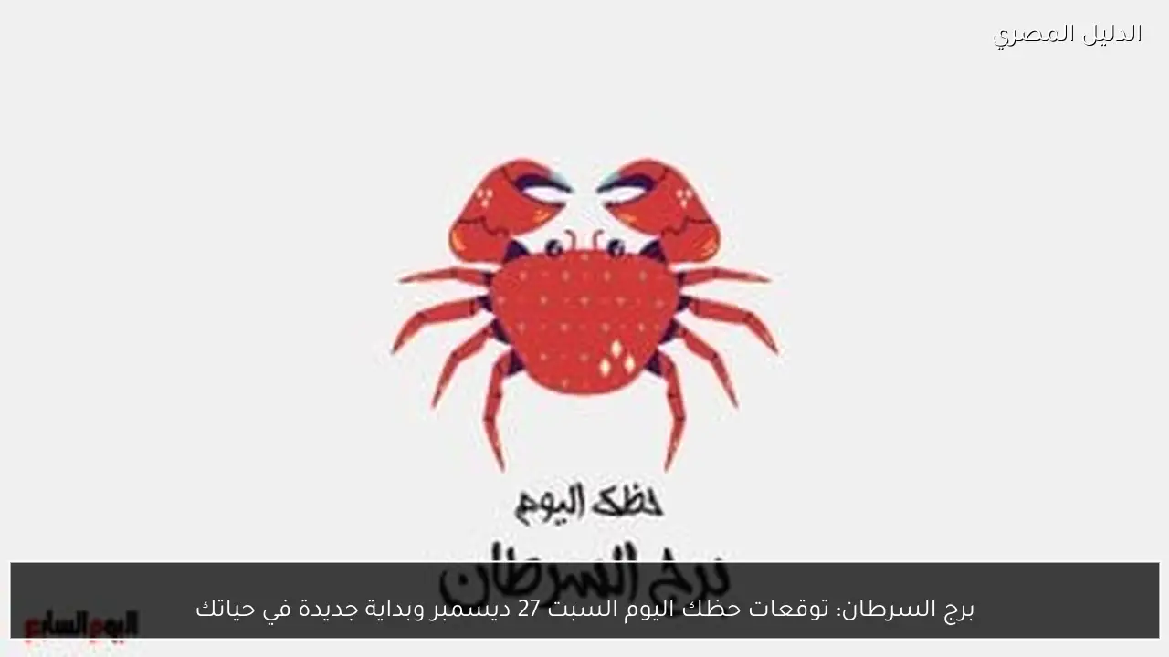 برج السرطان: توقعات حظك اليوم السبت 27 ديسمبر وبداية جديدة في حياتك