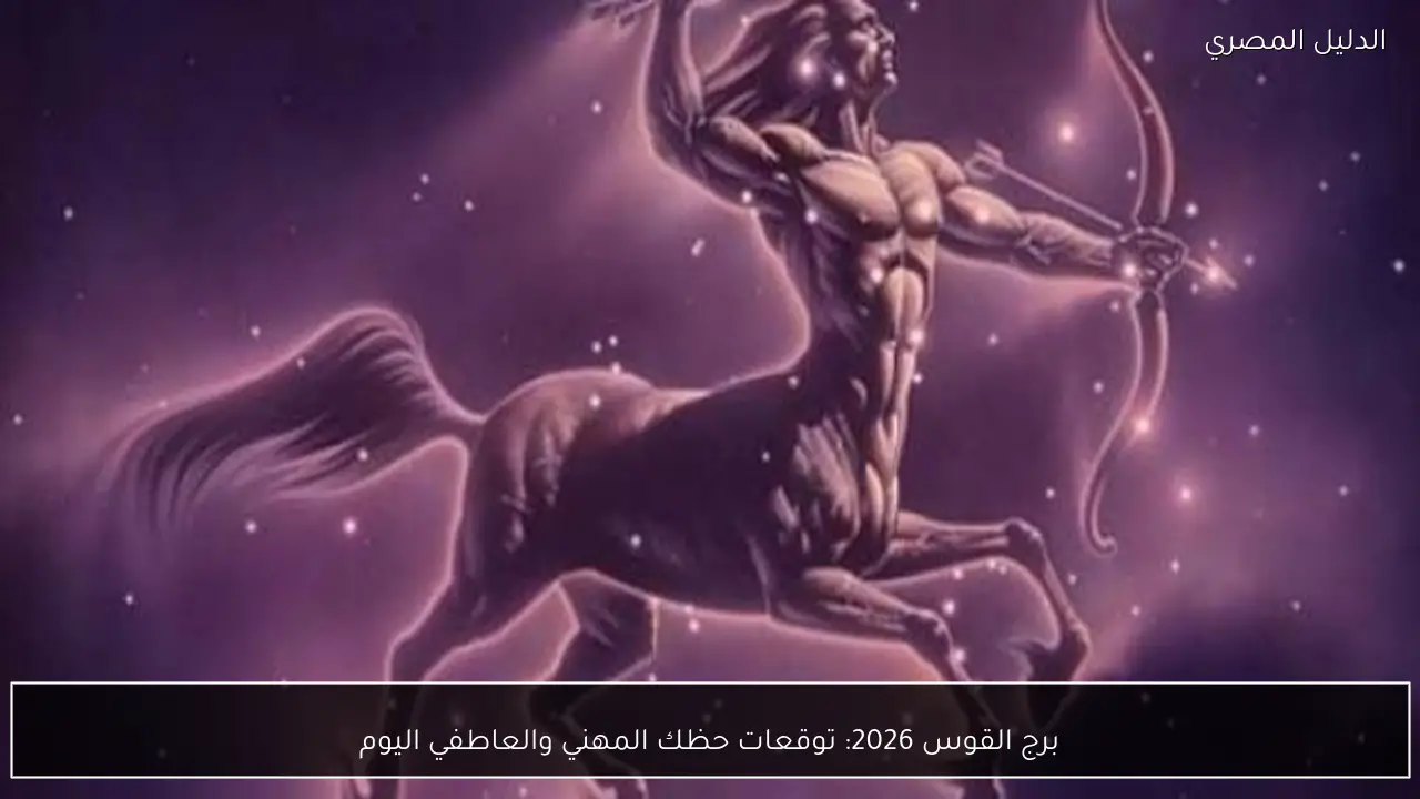 برج القوس 2026: توقعات حظك المهني والعاطفي اليوم