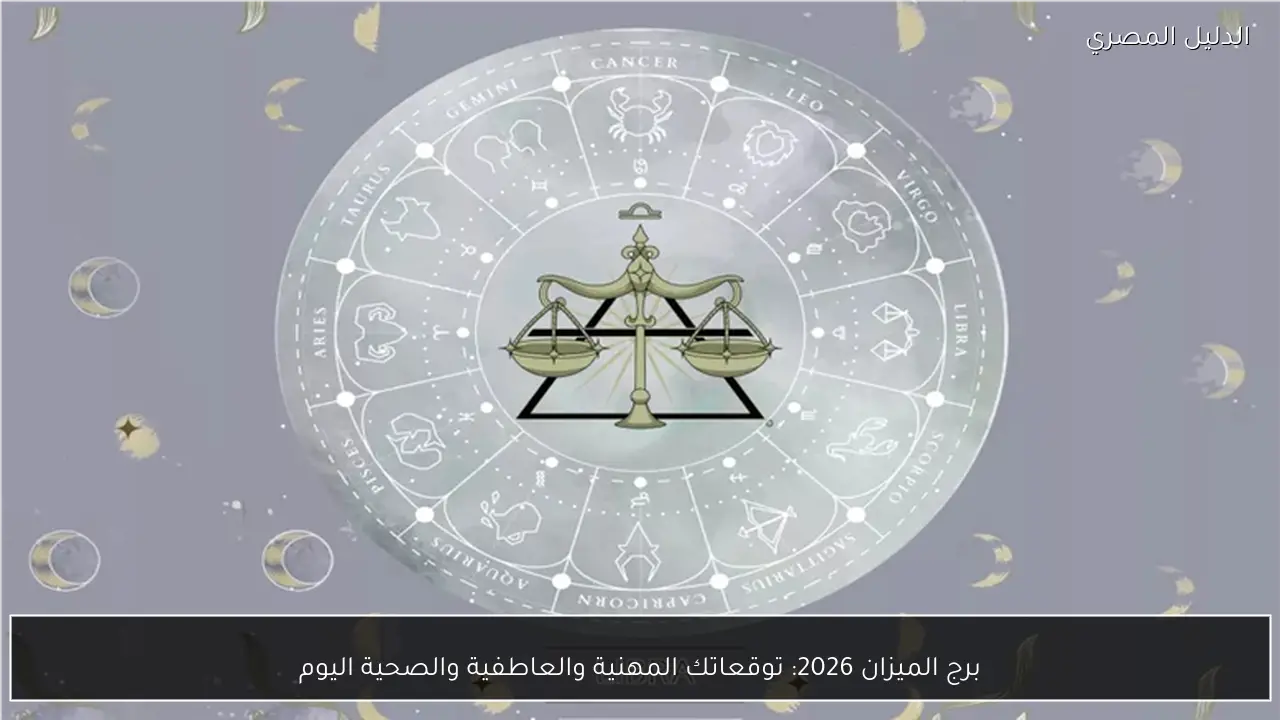 برج الميزان 2026: توقعاتك المهنية والعاطفية والصحية اليوم