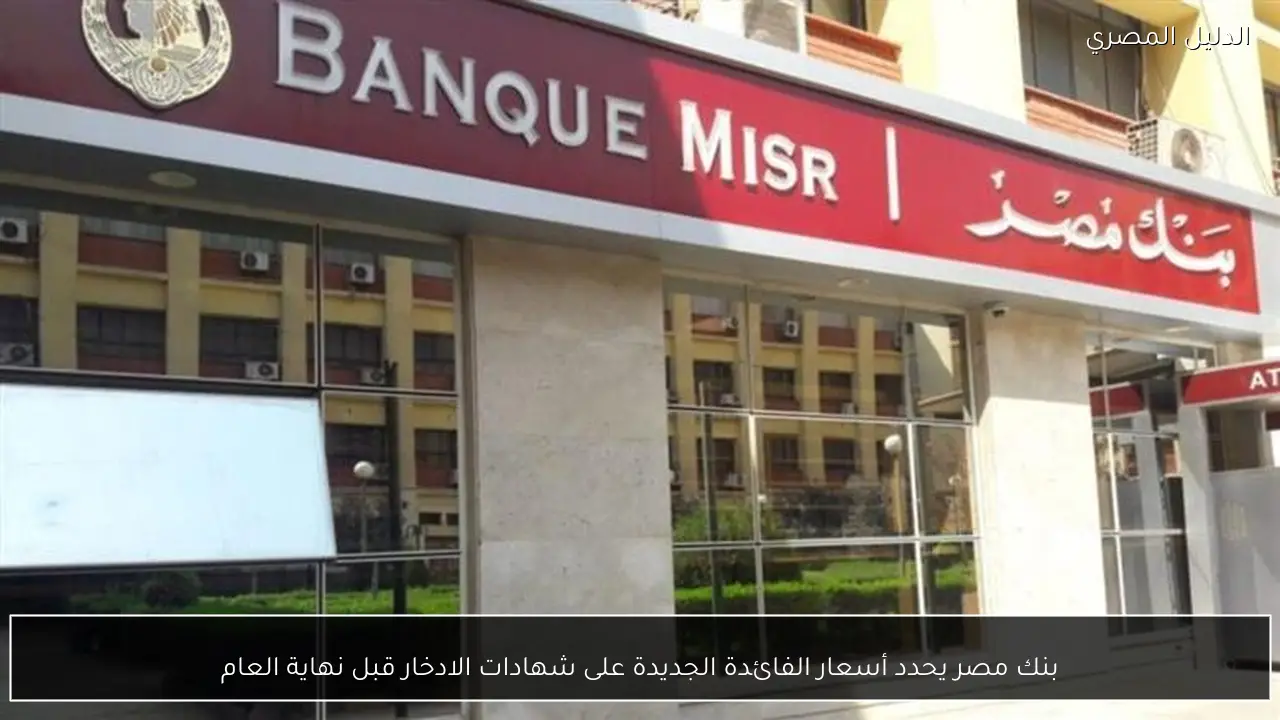 بنك مصر يحدد أسعار الفائدة الجديدة على شهادات الادخار قبل نهاية العام