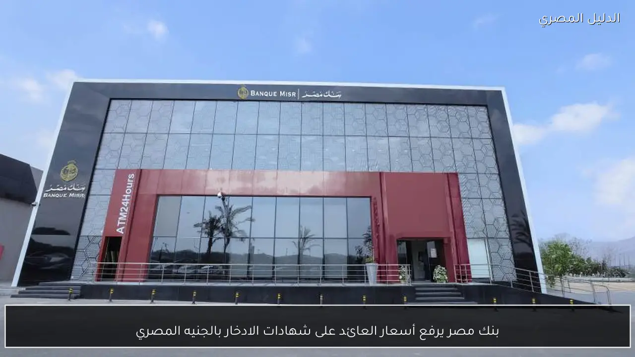 بنك مصر يرفع أسعار العائد على شهادات الادخار بالجنيه المصري