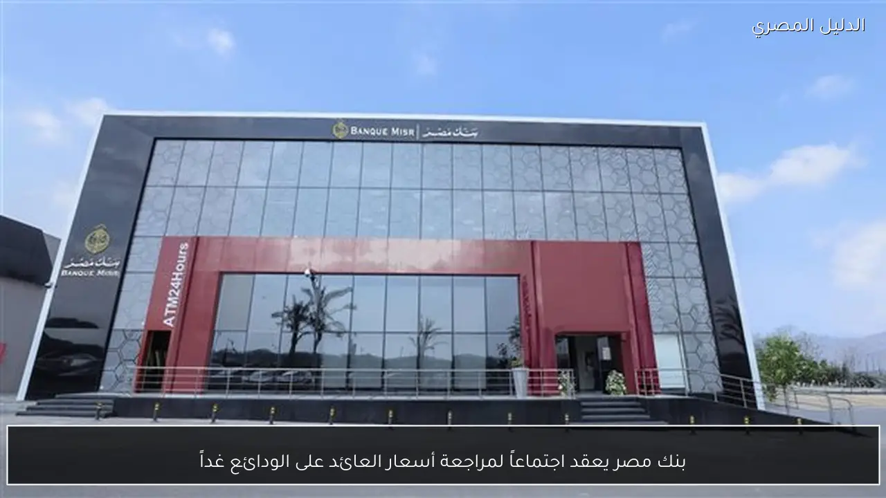 بنك مصر يعقد اجتماعاً لمراجعة أسعار العائد على الودائع غداً