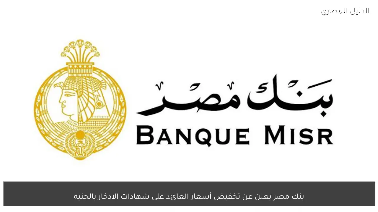 بنك مصر يعلن عن تخفيض أسعار العائد على شهادات الادخار بالجنيه