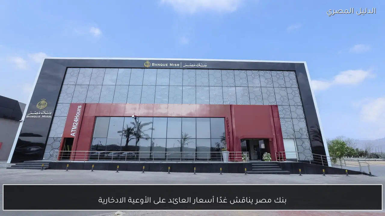 بنك مصر يناقش غدًا أسعار العائد على الأوعية الادخارية