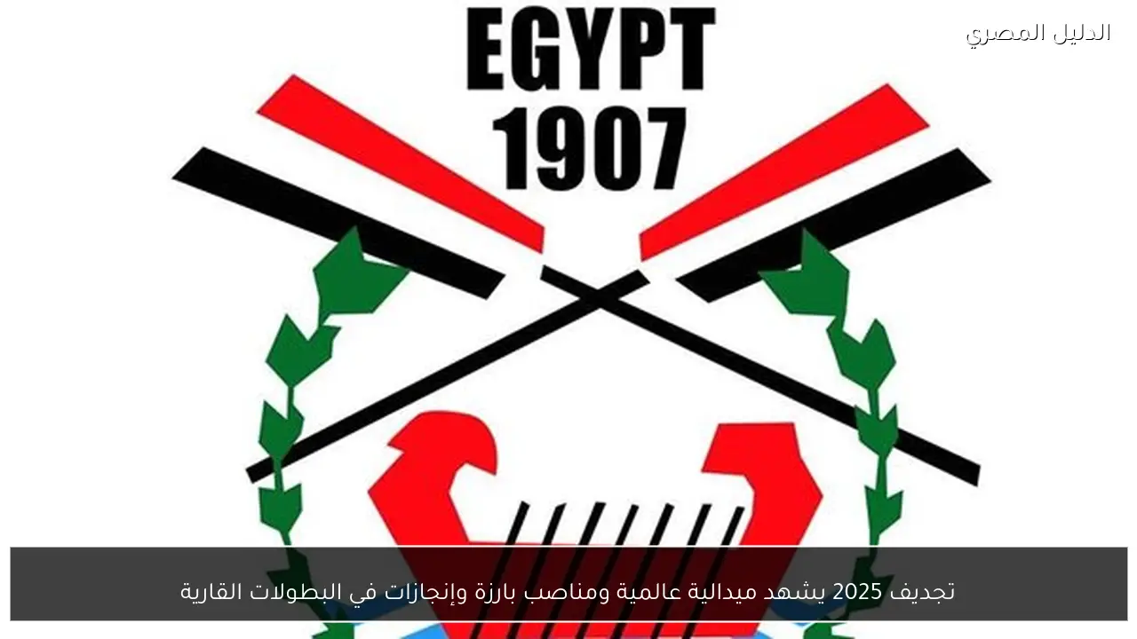 تجديف 2025 يشهد ميدالية عالمية ومناصب بارزة وإنجازات في البطولات القارية