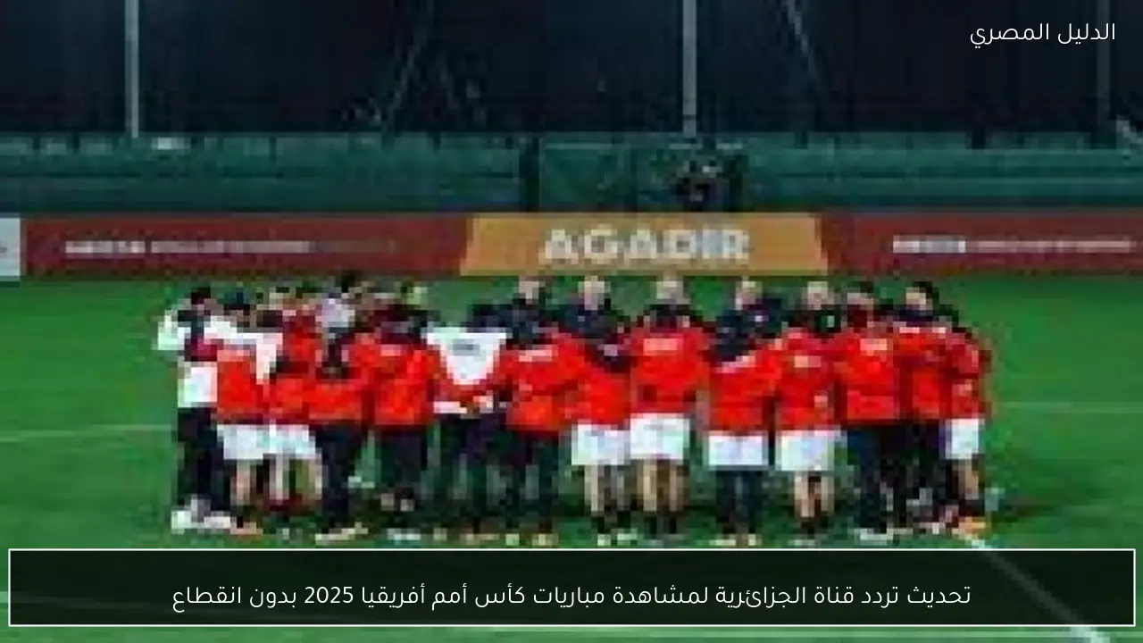 تحديث تردد قناة الجزائرية لمشاهدة مباريات كأس أمم أفريقيا 2025 بدون انقطاع