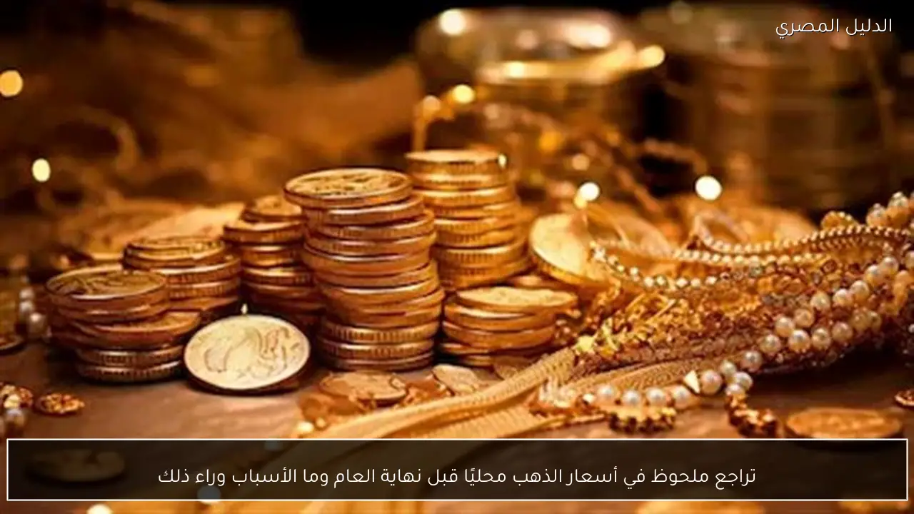 تراجع ملحوظ في أسعار الذهب محليًا قبل نهاية العام وما الأسباب وراء ذلك
