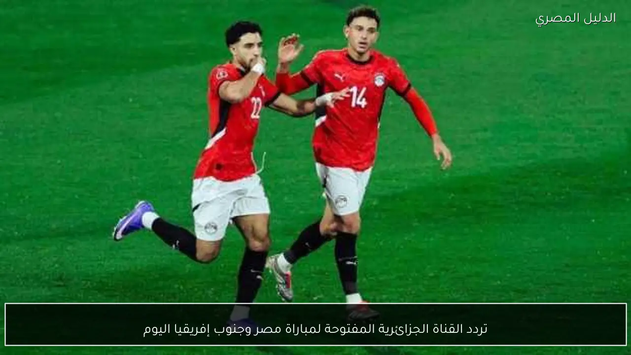 تردد القناة الجزائرية المفتوحة لمباراة مصر وجنوب إفريقيا اليوم