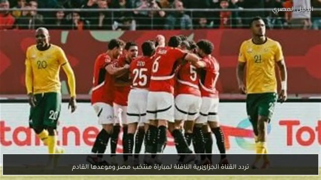 تردد القناة الجزائرية الناقلة لمباراة منتخب مصر وموعدها القادم