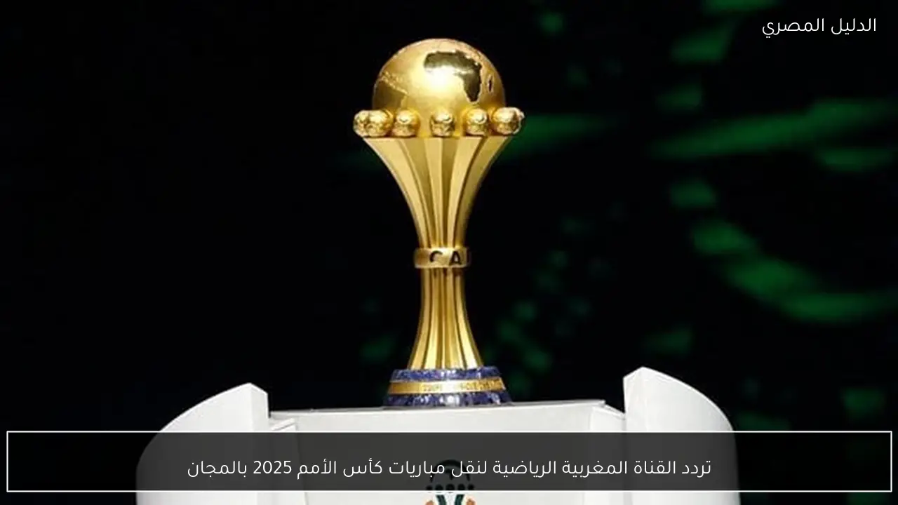 تردد القناة المغربية الرياضية لنقل مباريات كأس الأمم 2025 بالمجان