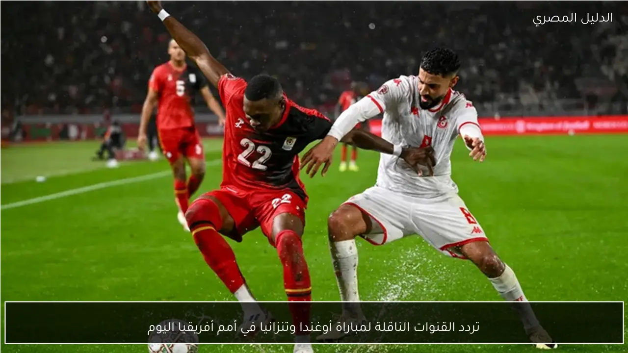 تردد القنوات الناقلة لمباراة أوغندا وتنزانيا في أمم أفريقيا اليوم