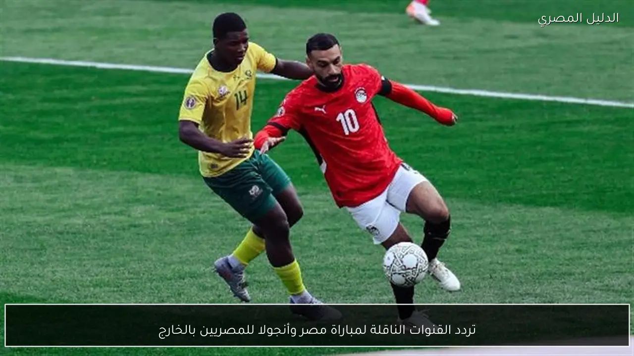 تردد القنوات الناقلة لمباراة مصر وأنجولا للمصريين بالخارج