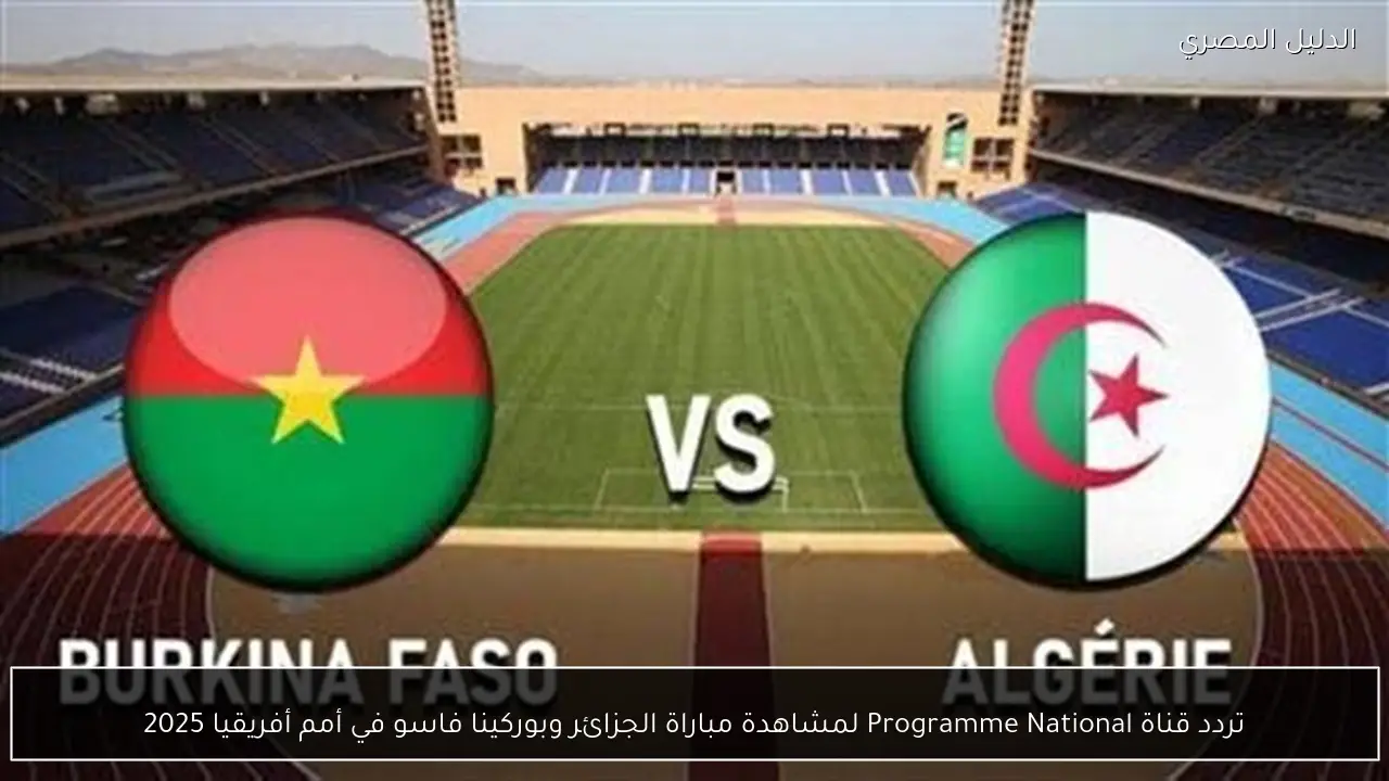 تردد قناة Programme National لمشاهدة مباراة الجزائر وبوركينا فاسو في أمم أفريقيا 2025