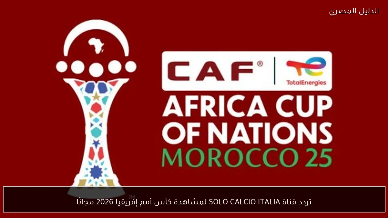 تردد قناة SOLO CALCIO ITALIA لمشاهدة كأس أمم إفريقيا 2026 مجانًا