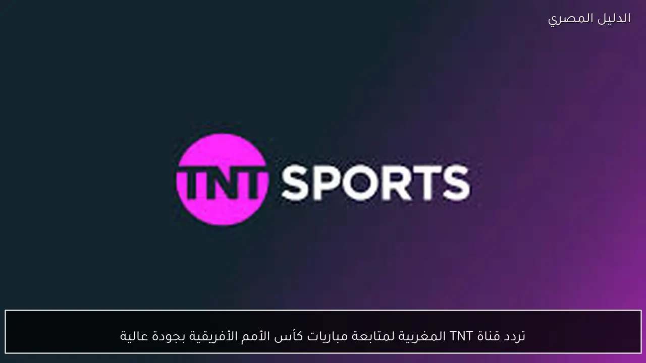 تردد قناة TNT المغربية لمتابعة مباريات كأس الأمم الأفريقية بجودة عالية