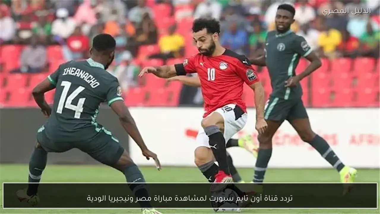 تردد قناة أون تايم سبورت لمشاهدة مباراة مصر ونيجيريا الودية