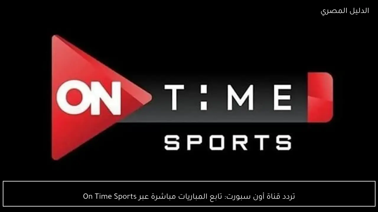 تردد قناة أون سبورت: تابع المباريات مباشرة عبر On Time Sports