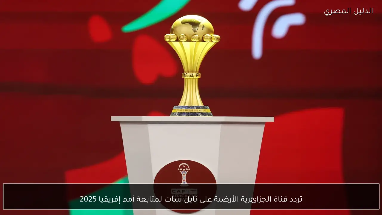 تردد قناة الجزائرية الأرضية على نايل سات لمتابعة أمم إفريقيا 2025