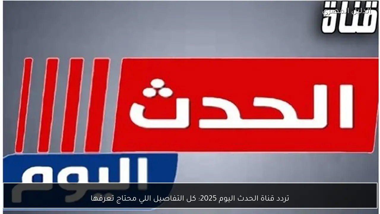 تردد قناة الحدث اليوم 2025: كل التفاصيل اللي محتاج تعرفها