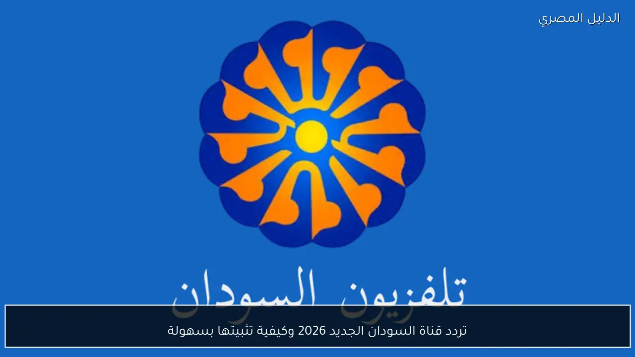 تردد قناة السودان الجديد 2026 وكيفية تثبيتها بسهولة