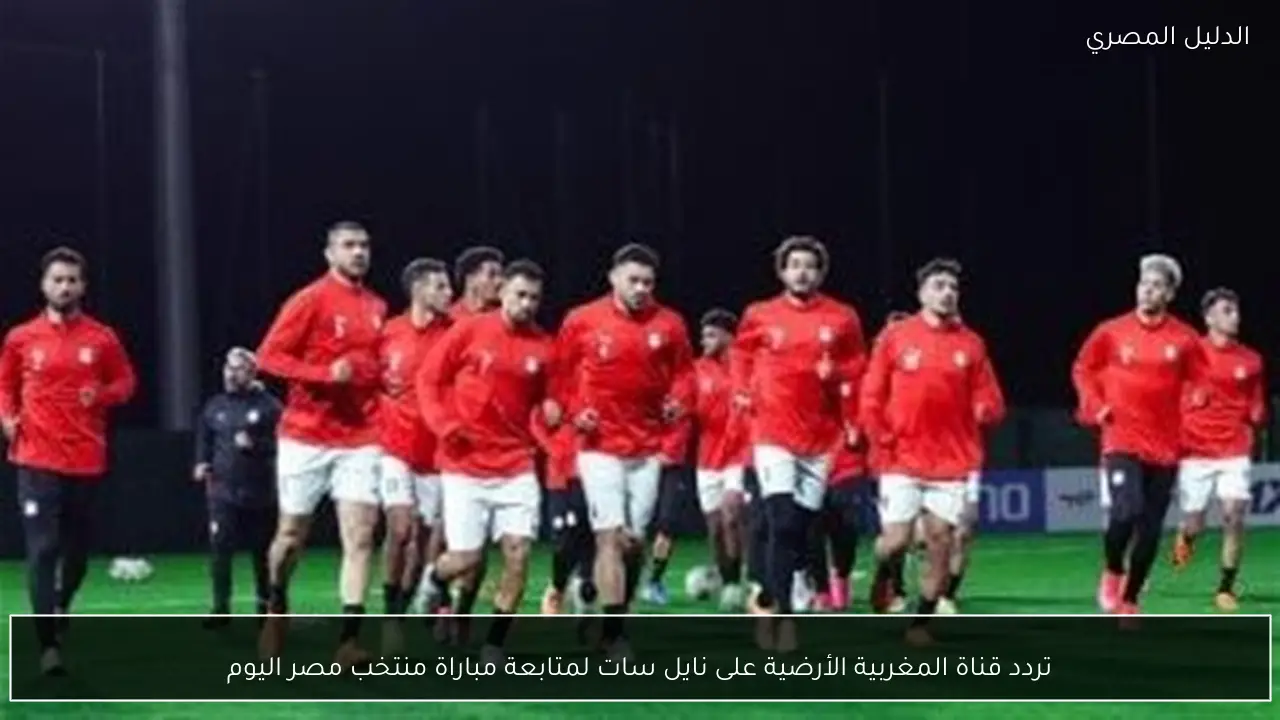 تردد قناة المغربية الأرضية على نايل سات لمتابعة مباراة منتخب مصر اليوم