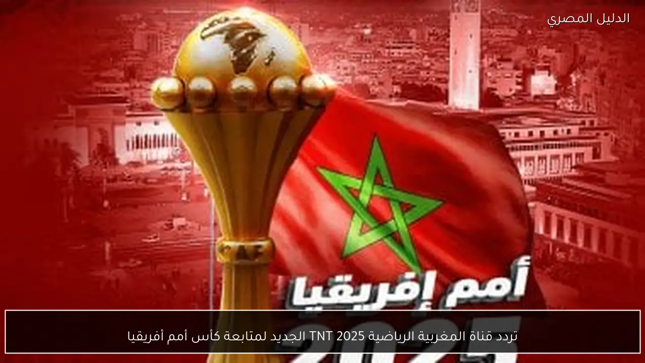 تردد قناة المغربية الرياضية TNT 2025 الجديد لمتابعة كأس أمم أفريقيا