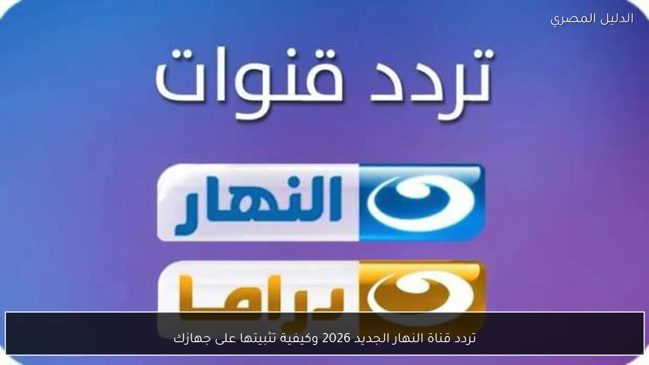 تردد قناة النهار الجديد 2026 وكيفية تثبيتها على جهازك