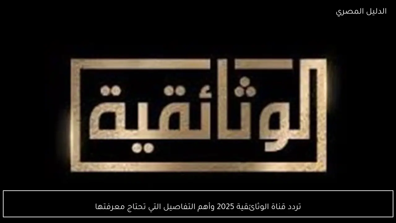 تردد قناة الوثائقية 2025 وأهم التفاصيل التي تحتاج معرفتها