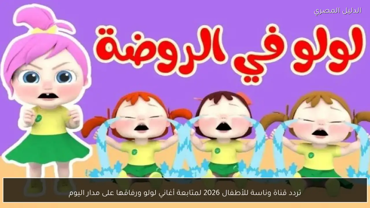 تردد قناة وناسة للأطفال 2026 لمتابعة أغاني لولو ورفاقها على مدار اليوم