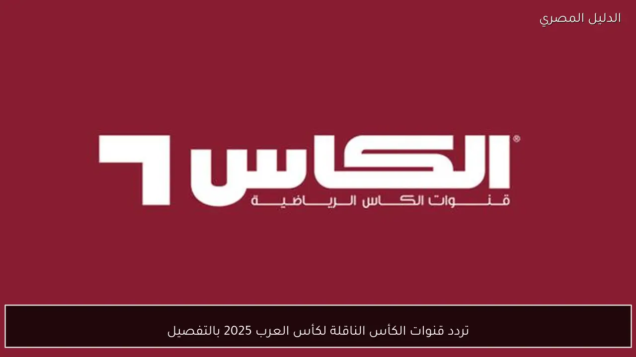 تردد قنوات الكأس الناقلة لكأس العرب 2025 بالتفصيل