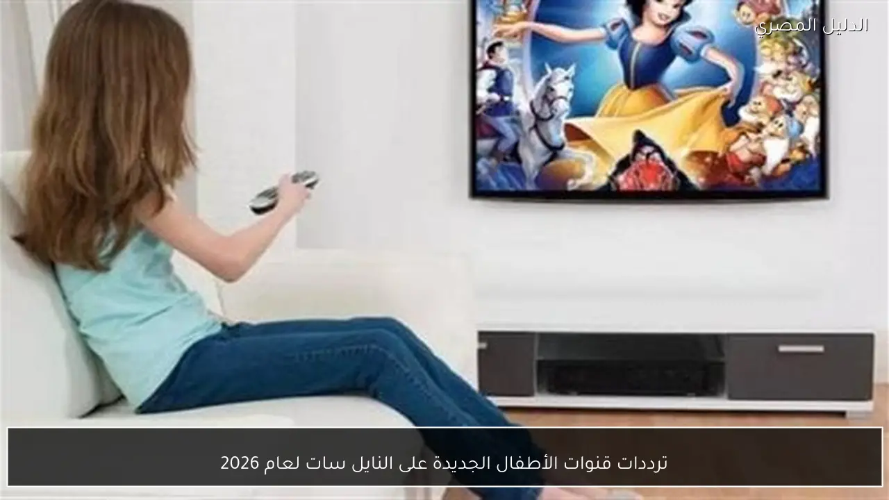 ترددات قنوات الأطفال الجديدة على النايل سات لعام 2026