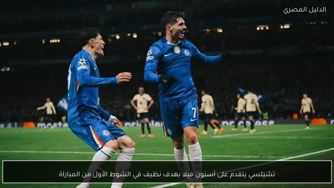 تشيلسي يتقدم على أستون فيلا بهدف نظيف في الشوط الأول من المباراة